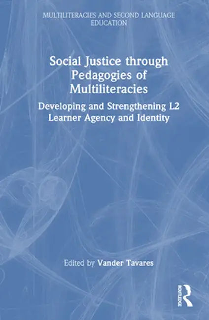 Social Justice Through Pedagogies of Multiliteracies: Developing and Strengthening L2 Learner Agency and Identity by Vander Tavares