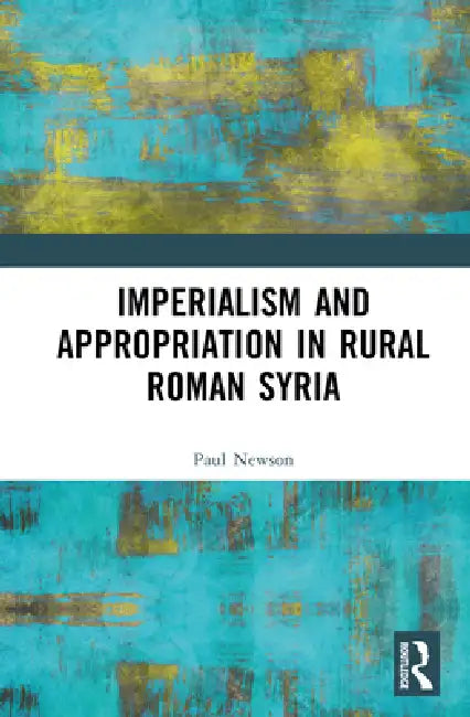 Imperialism and Appropriation in Rural Roman Syria by Paul Newson