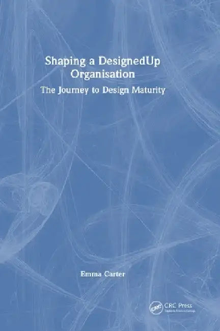 Shaping a DesignedUp Organisation: The Journey to Design Maturity by Emma Carter