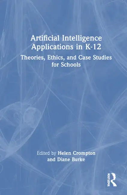 Artificial Intelligence Applications in K-12: Theories, Ethics, and Case Studies for Schools by Helen Crompton