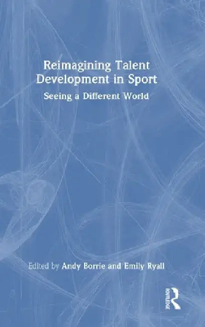 Reimagining Talent Development in Sport: Seeing a Different World by Andy Borrie