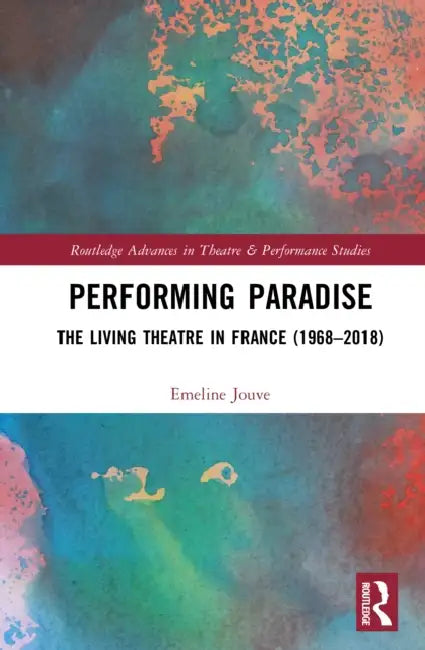 Performing Paradise: The Living Theatre in France (1968-2018) by Emeline Jouve, Lara Cox
