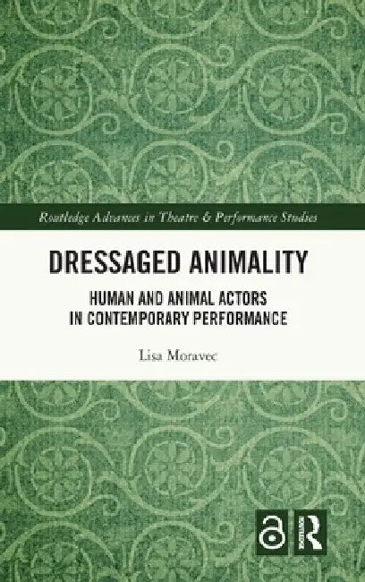 Dressaged Animality: Human and Animal Actors in Contemporary Performance by Lisa Moravec