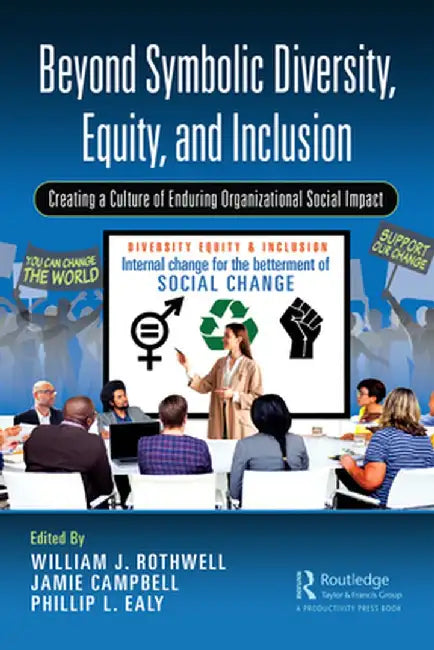 Beyond Symbolic Diversity, Equity, and Inclusion: Creating a Culture of Enduring Organizational Social Impact by William J. Rothwell