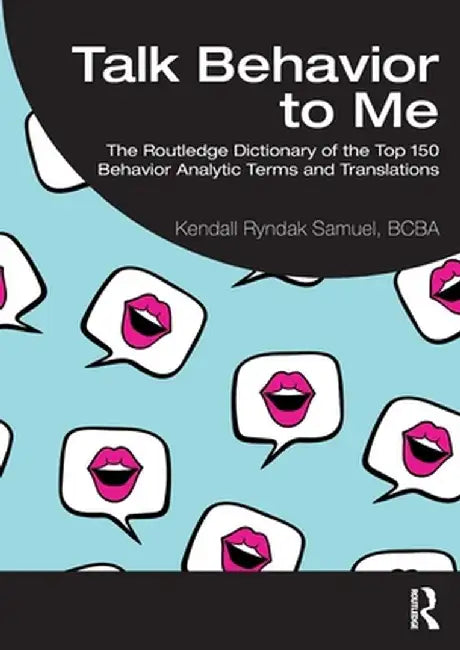 Talk Behavior to Me: The Routledge Dictionary of the Top 150 Behavior Analytic Terms and Translations by Kendall Rynd Samuel BCBA