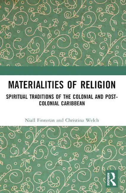 Materialities of Religion: Spiritual Traditions of the Colonial and Post-Colonial Caribbean by Niall Finneran