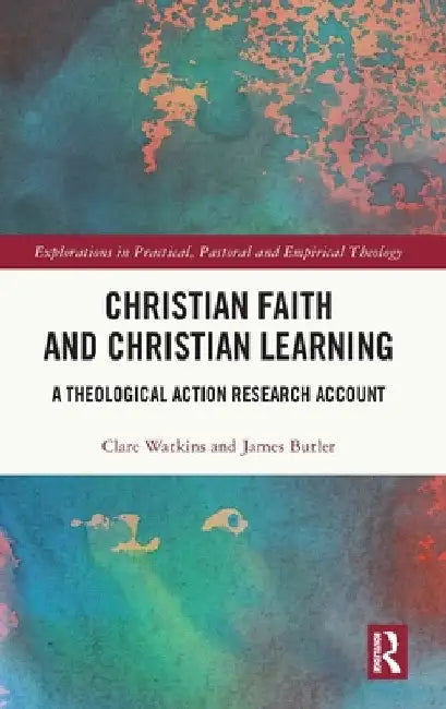 Christian Faith and Christian Learning: A Theological Action Research Account by Clare Watkins