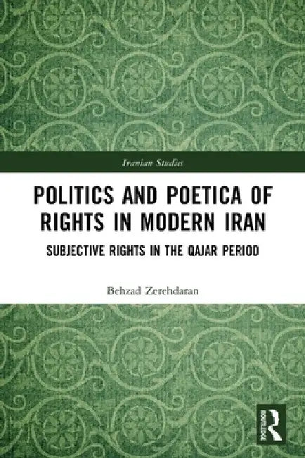 Politics and Poetica of Rights in Modern Iran: Subjective Rights in the Qajar Period by Behzad Zerehdaran