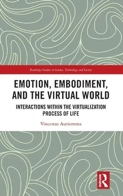 Emotion, Embodiment and the Virtual World: Interactions within the Virtualization Process of Life by Vincenzo Auriemma