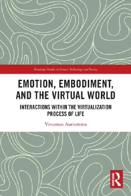 Emotion, Embodiment and the Virtual World: Interactions within the Virtualization Process of Life by Vincenzo Auriemma