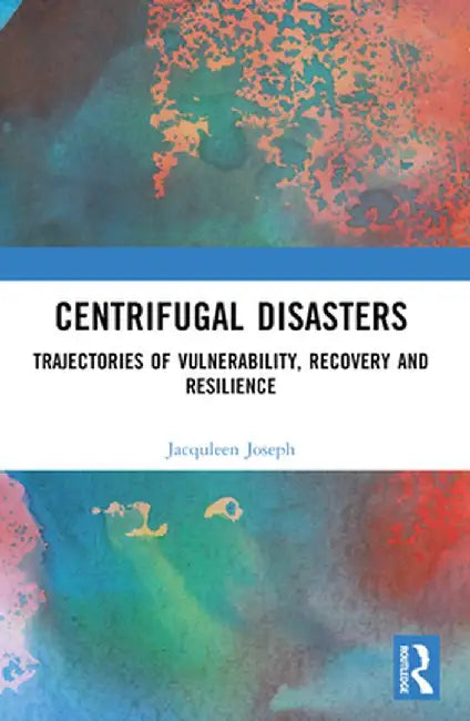 Centrifugal Disasters: Trajectories of Vulnerability, Recovery and Resilience by Jacquleen Joseph