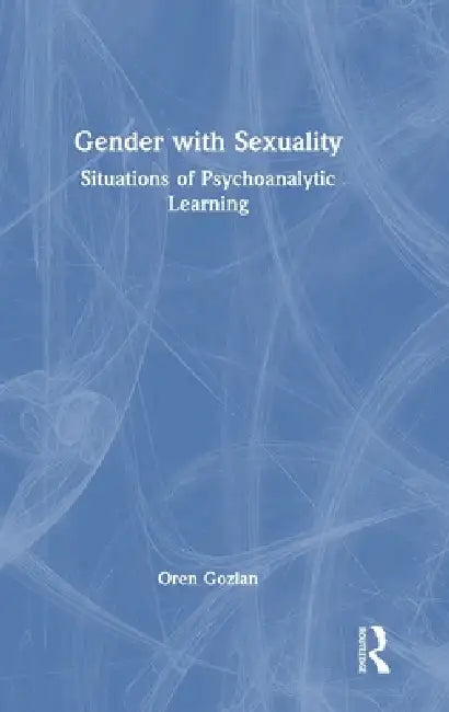 Gender with Sexuality: Situations of Psychoanalytic Learning by Oren Gozlan