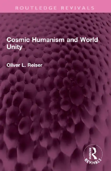 Cosmic Humanism and World Unity by Oliver L. Reiser