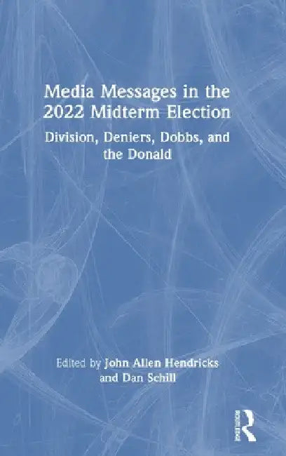 Media Messages in the 2022 Midterm Election: Division, Deniers, Dobbs, and the Donald by John Allen Hendricks