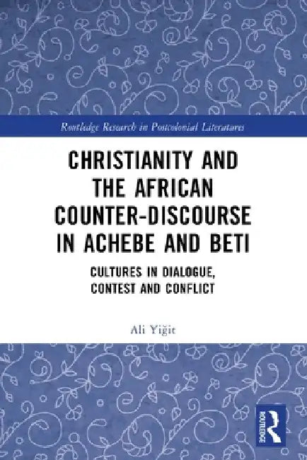 Christianity and the African Counter-Discourse in Achebe and Beti: Cultures in Dialogue, Contest and Conflict by Ali Yiğit