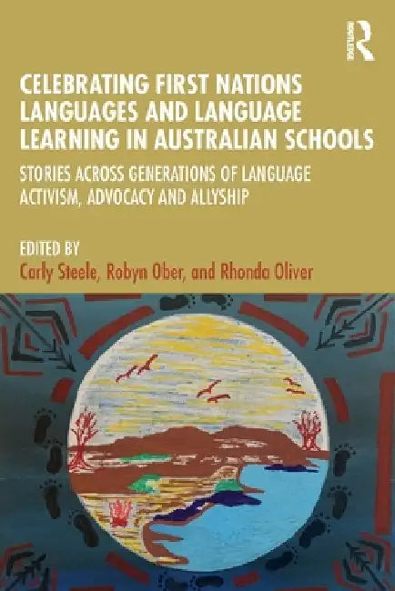 Celebrating First Nations Languages and Language Learning in Australian Schools: Stories Across Generations of Language Activism, Advocacy and Allyshi by Carly Steele