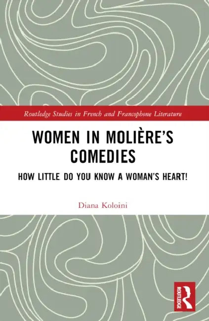 Women in Molière's Comedies: How Little Do You Know a Woman's Heart! by Diana Koloini