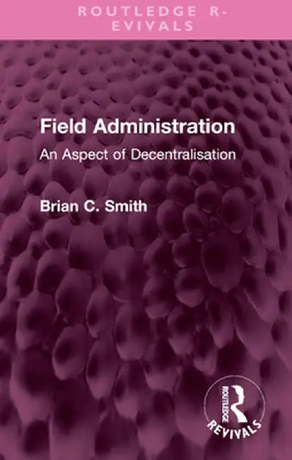 Field Administration: An Aspect of Decentralisation by Brian C. Smith