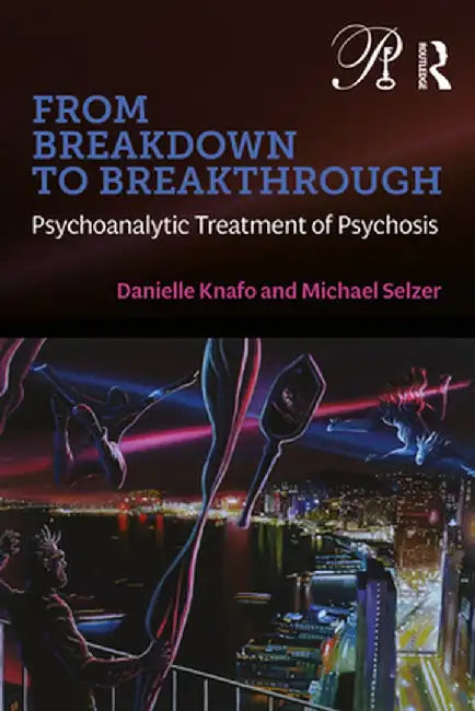 From Breakdown to Breakthrough: Psychoanalytic Treatment of Psychosis by Danielle Knafo