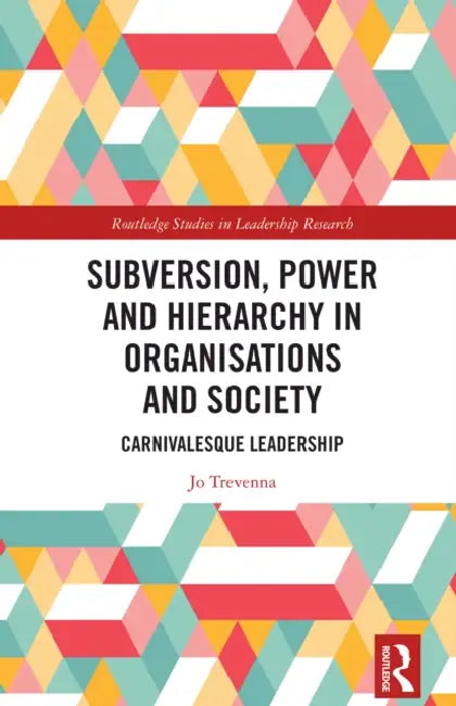 Subversion, Power and Hierarchy in Organisations and Society: Carnivalesque Leadership by Jo Trevenna
