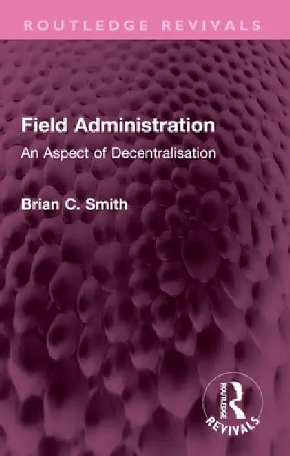 Field Administration: An Aspect of Decentralisation by Brian C. Smith