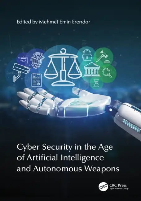 Cyber Security in the Age of Artificial Intelligence and Autonomous Weapons by Mehmet Emin Erendor