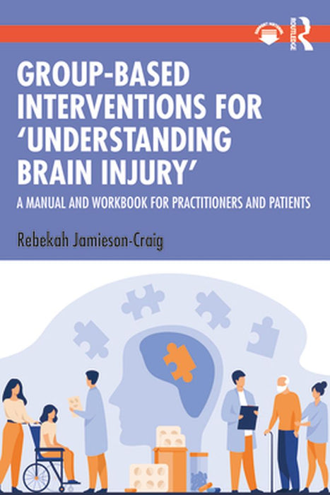 Group-Based Interventions for 'Understanding Brain Injury': A Manual and Workbook for Practitioners and Patients by Rebekah Jamieson-Craig