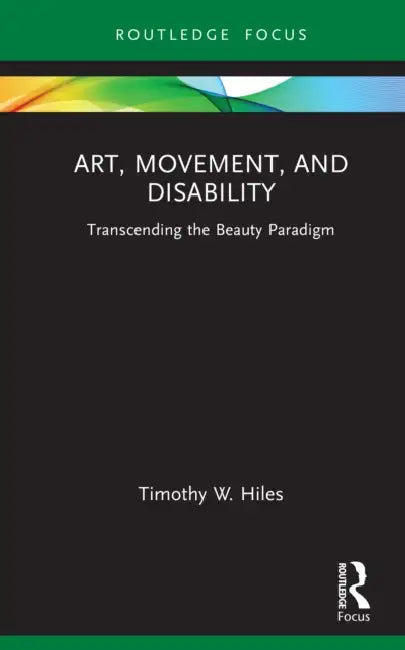 Art, Movement, and Disability: Transcending the Beauty Paradigm by Timothy W. Hiles