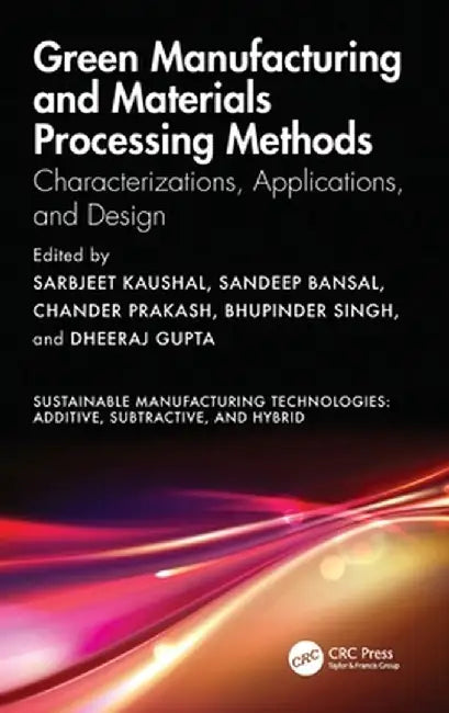 Green Manufacturing and Materials Processing Methods: Characterizations, Applications, and Design by Sarbjeet Kaushal