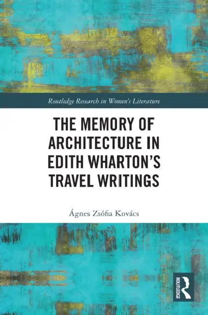 The Memory of Architecture in Edith Wharton's Travel Writings by Ágnes Zsófia Kovács