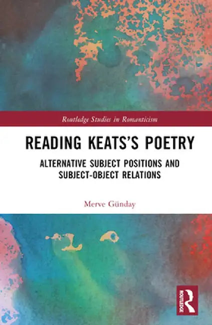 Reading Keats's Poetry: Alternative Subject Positions and Subject-Object Relations by Merve Günday