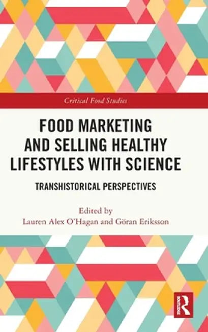 Food Marketing and Selling Healthy Lifestyles with Science: Transhistorical Perspectives by Lauren Alex O'Hagan
