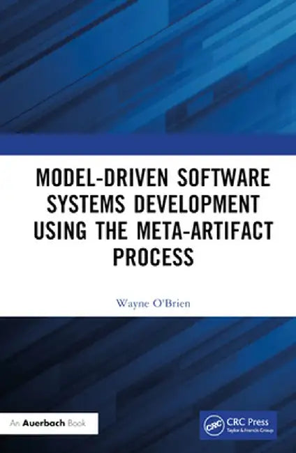 Model-Driven Software Systems Development Using the Meta-Artifact Process by Wayne O'Brien