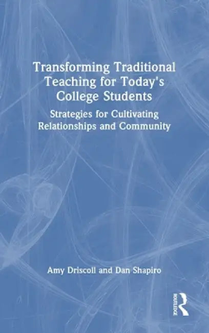 Transforming Traditional Teaching for Today's College Students: Strategies for Cultivating Relationships and Community by Amy Driscoll