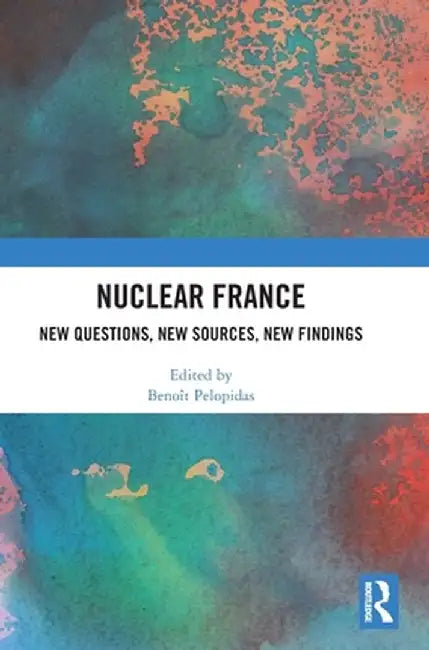 Nuclear France: New Questions, New Sources, New Findings by Benoît Pelopidas