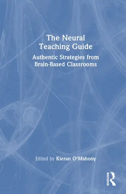 The Neural Teaching Guide: Authentic Strategies from Brain-Based Classrooms by Kieran O'Mahony