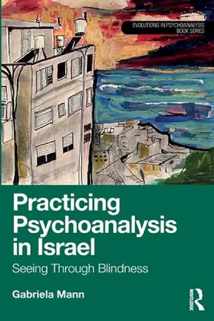 Practicing Psychoanalysis in Israel: Seeing Through Blindness by Gabriela Mann