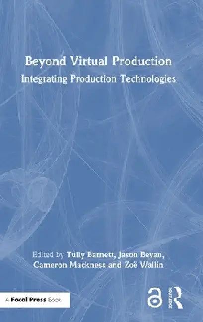 Beyond Virtual Production: Integrating Production Technologies by Tully Barnett