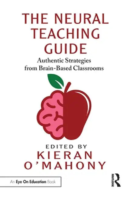 The Neural Teaching Guide: Authentic Strategies from Brain-Based Classrooms by Kieran O'Mahony