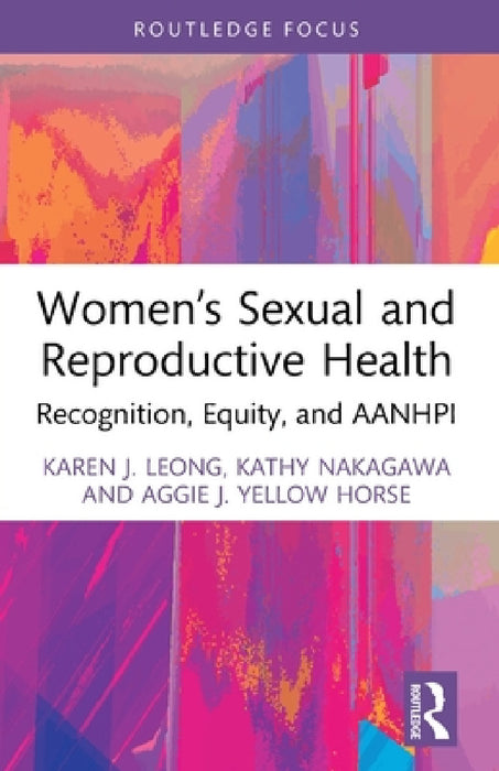 Women's Sexual and Reproductive Health: Recognition, Equity, and AANHPI by Karen J. Leong, Kathy Nakagawa, Aggie J. Yellow Horse