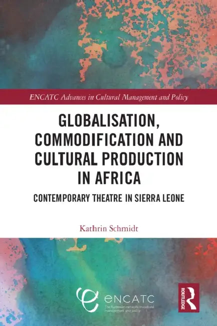 Globalisation, Commodification and Cultural Production in Africa: Contemporary Theatre in Sierra Leone by Kathrin Schmidt