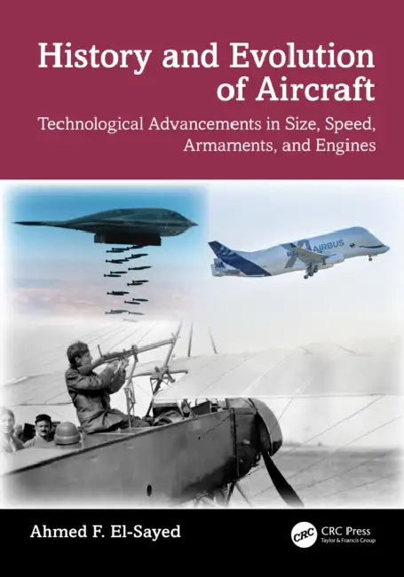 History and Evolution of Aircraft: Technological Advancements in Size, Speed, Armaments, and Engines by Ahmed F. El-Sayed