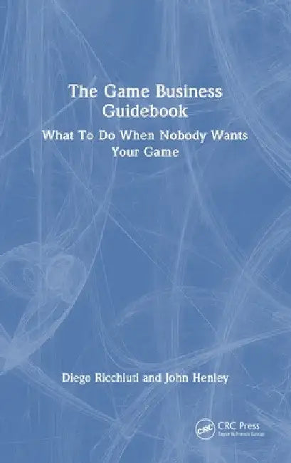 The Game Business Guidebook: What To Do When Nobody Wants Your Game by Diego Ricchiuti