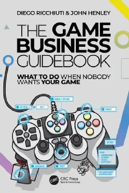 The Game Business Guidebook: What To Do When Nobody Wants Your Game by Diego Ricchiuti