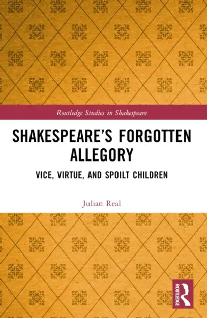 Shakespeare's Forgotten Allegory: Vice, Virtue, and Spoilt Children by Julian Real