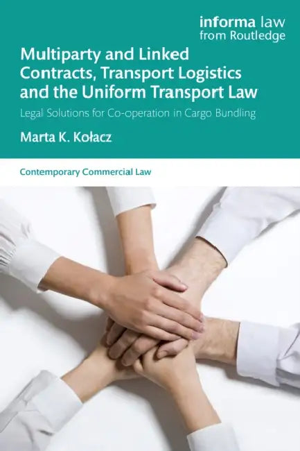 Multiparty and Linked Contracts, Transport Logistics and the Uniform Transport Law: Legal Solutions for Co-operation in Cargo Bundling by Marta K. Kolacz