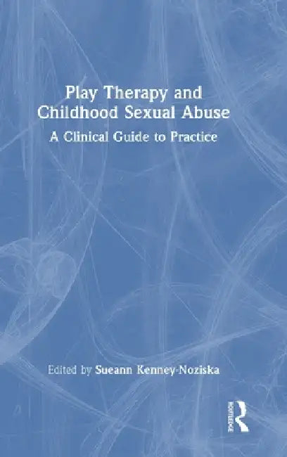 Play Therapy and Childhood Sexual Abuse: A Clinical Guide to Practice by Sueann Kenney-Noziska