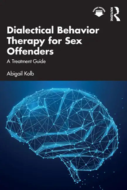 Dialectical Behavior Therapy for Sex Offenders: A Treatment Guide by Abigail Kolb