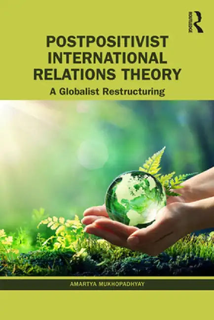Postpositivist International Relations Theory: A Globalist Restructuring by Amartya Mukhopadhyay