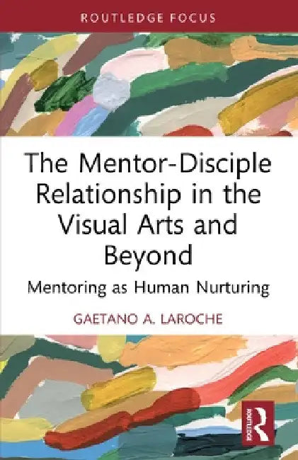The Mentor-Disciple Relationship in the Visual Arts and Beyond: Mentoring as Human Nurturing by Gaetano A. Laroche
